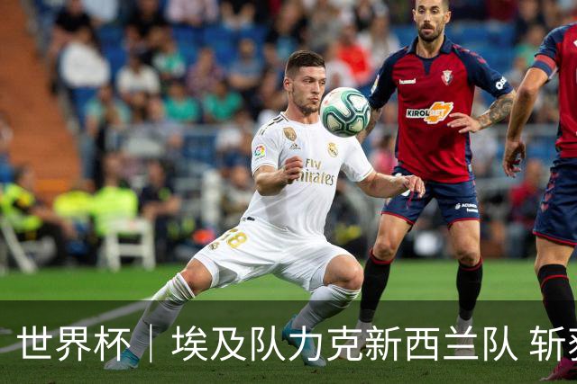 世界杯｜埃及队力克新西兰队 斩获队史世界杯首胜
