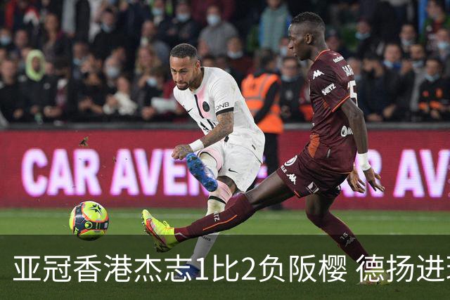亚冠香港杰志1比2负阪樱 德扬进球独尊亚冠射手王
