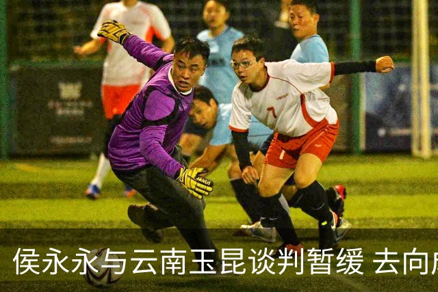 侯永永与云南玉昆谈判暂缓 去向成疑 寻觅新下家