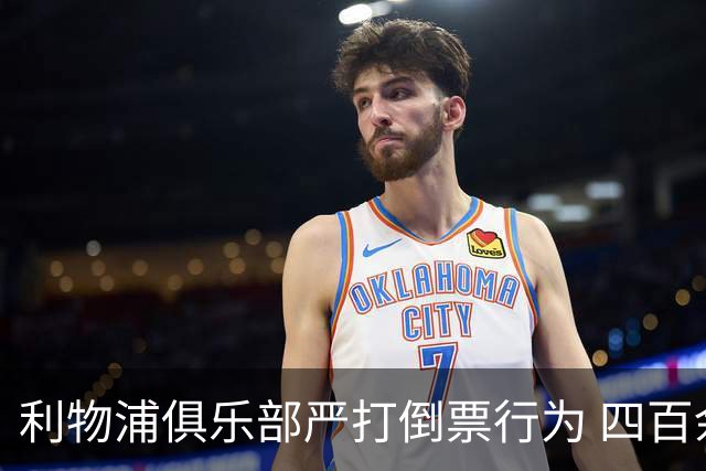 利物浦俱乐部严打倒票行为 四百余人遭终身禁止观赛处罚