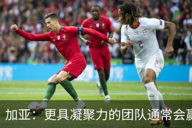 加亚：更具凝聚力的团队通常会赢得比赛 梅斯塔利亚是瓦伦的圣殿