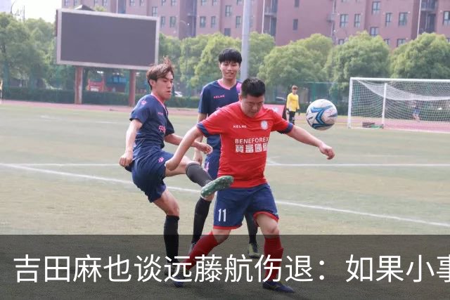 吉田麻也谈远藤航伤退：如果小事不及时应对，或造成严重后果