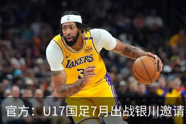 官方：U17国足7月出战银川邀请赛，对阵尼日利亚等三队