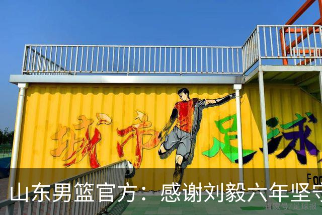 山东男篮官方：感谢刘毅六年坚守 不负相伴岁岁荣光