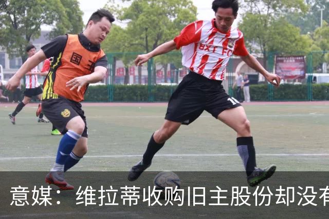 意媒：维拉蒂收购旧主股份却没有提交财务相关文件，因此被罚款