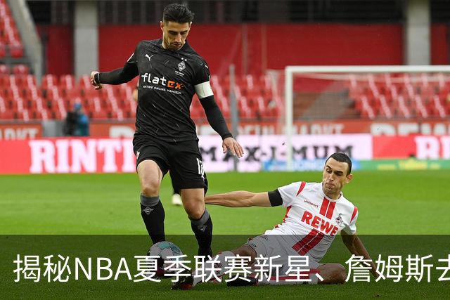 揭秘NBA夏季联赛新星、詹姆斯去向与文班合约