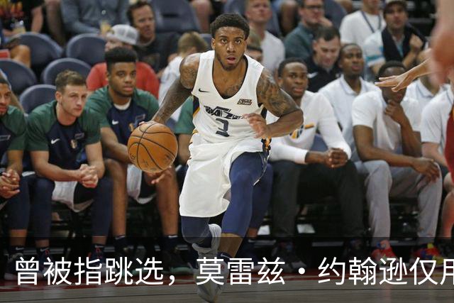 曾被指跳选，莫雷兹·约翰逊仅用两场夏季联赛就逼分析师闭嘴