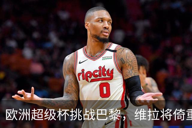 欧洲超级杯挑战巴黎，维拉将倚重阿根廷双星
