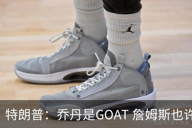 特朗普：乔丹是GOAT 詹姆斯也许是种族主义者 或者他只是不喜欢我