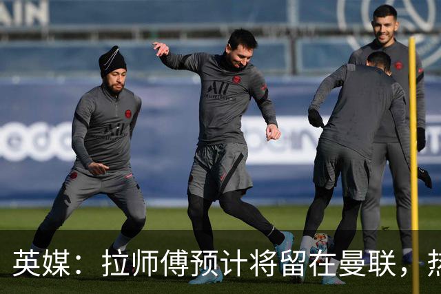 英媒：拉师傅预计将留在曼联，热刺、阿森纳、切尔西曾关注他