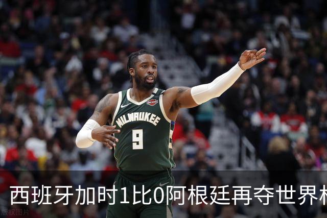 西班牙加时1比0阿根廷再夺世界杯 梅西最后一舞落幕