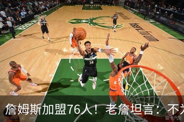 詹姆斯加盟76人！老詹坦言：不为钱不为家人只为赢！