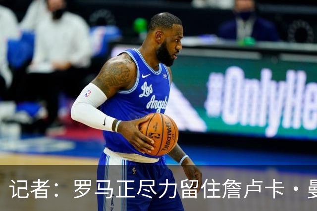 记者：罗马正尽力留住詹卢卡·曼奇尼，对迪巴拉留队持乐观态度
