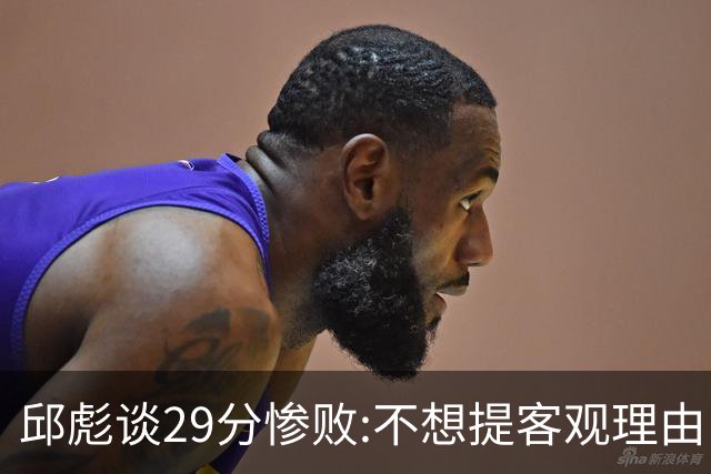 邱彪谈29分惨败:不想提客观理由 是自己没打好