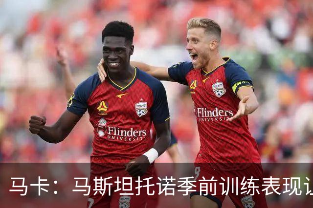 马卡：马斯坦托诺季前训练表现让穆帅感到惊喜，他有机会留队