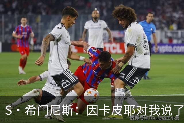 S·希门尼斯：因卡皮耶对我说了啥？这会成热门新闻，但我不能说